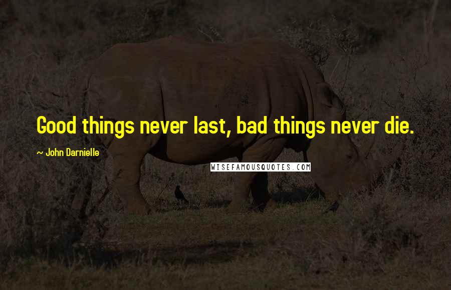 John Darnielle Quotes: Good things never last, bad things never die.