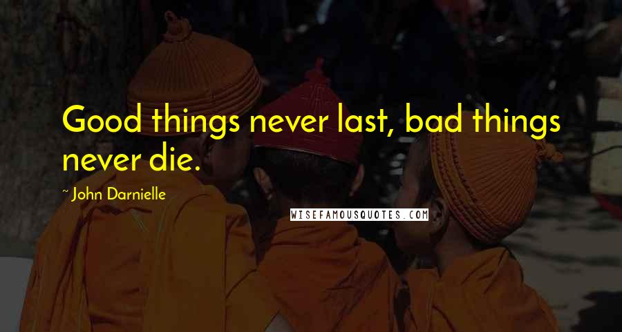 John Darnielle Quotes: Good things never last, bad things never die.