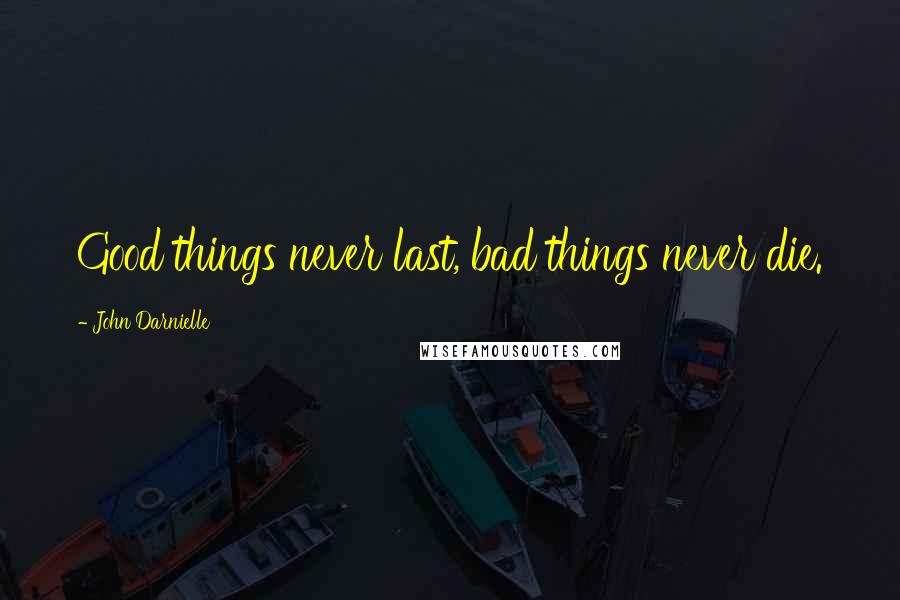 John Darnielle Quotes: Good things never last, bad things never die.