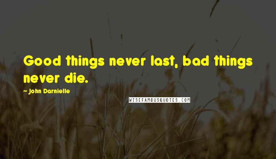 John Darnielle Quotes: Good things never last, bad things never die.