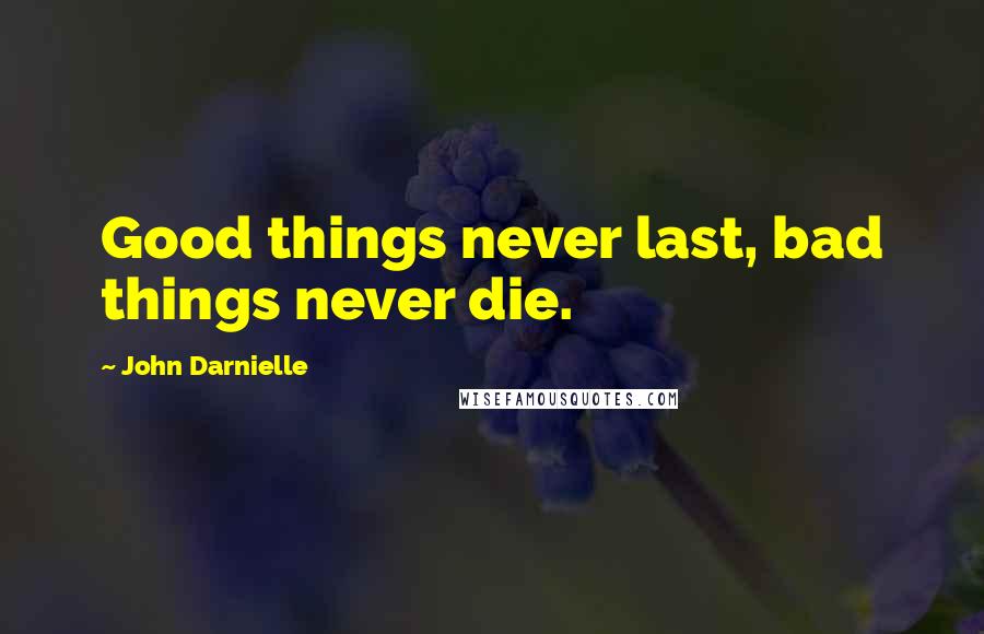 John Darnielle Quotes: Good things never last, bad things never die.