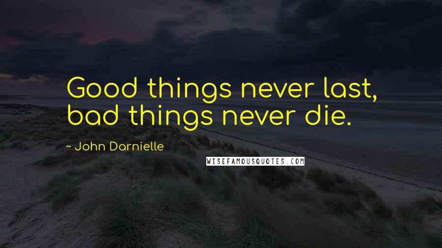 John Darnielle Quotes: Good things never last, bad things never die.