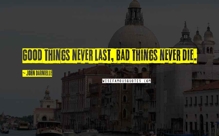 John Darnielle Quotes: Good things never last, bad things never die.