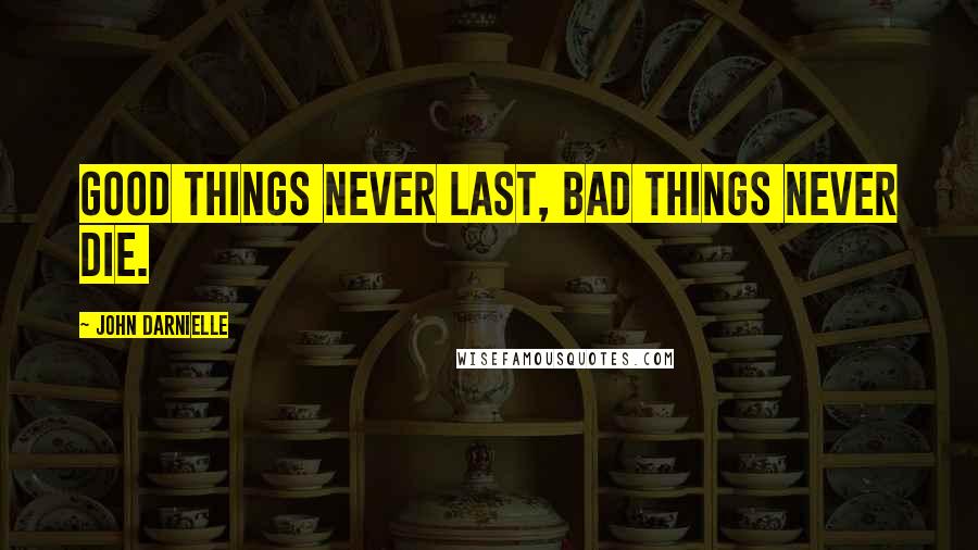 John Darnielle Quotes: Good things never last, bad things never die.