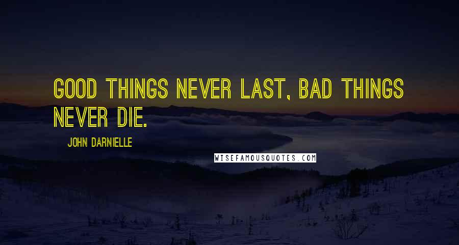 John Darnielle Quotes: Good things never last, bad things never die.