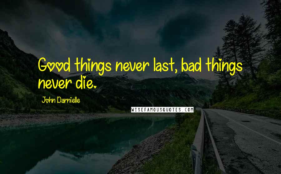 John Darnielle Quotes: Good things never last, bad things never die.