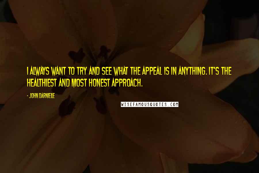 John Darnielle Quotes: I always want to try and see what the appeal is in anything. It's the healthiest and most honest approach.