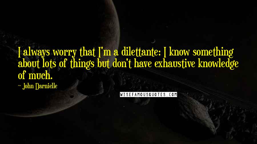 John Darnielle Quotes: I always worry that I'm a dilettante: I know something about lots of things but don't have exhaustive knowledge of much.