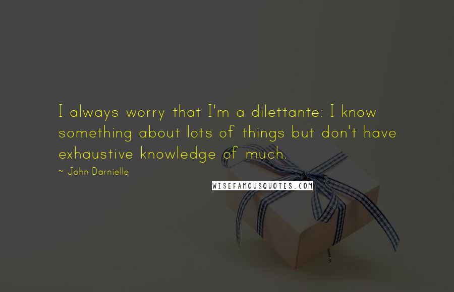 John Darnielle Quotes: I always worry that I'm a dilettante: I know something about lots of things but don't have exhaustive knowledge of much.