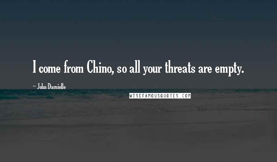 John Darnielle Quotes: I come from Chino, so all your threats are empty.