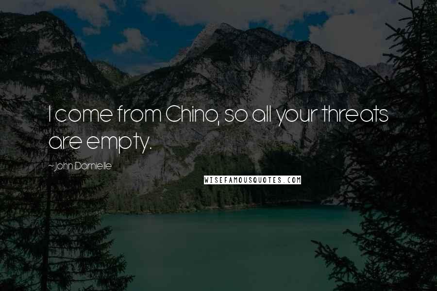 John Darnielle Quotes: I come from Chino, so all your threats are empty.