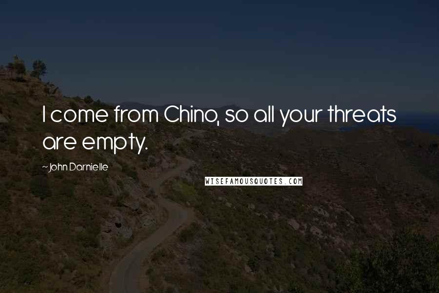 John Darnielle Quotes: I come from Chino, so all your threats are empty.