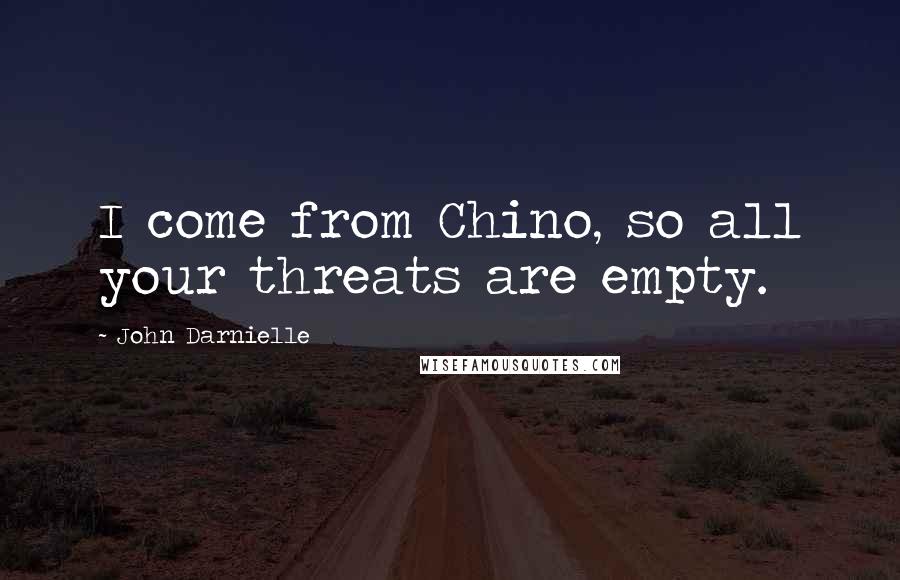 John Darnielle Quotes: I come from Chino, so all your threats are empty.