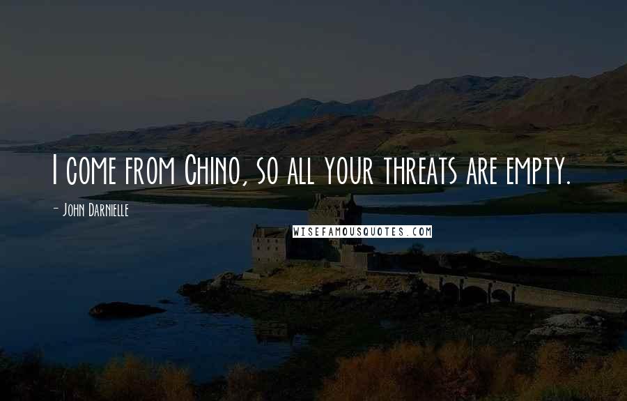 John Darnielle Quotes: I come from Chino, so all your threats are empty.