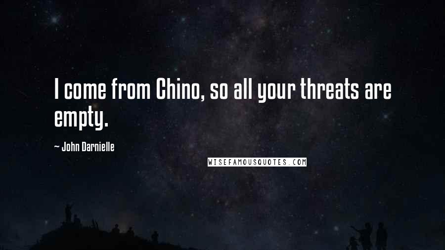 John Darnielle Quotes: I come from Chino, so all your threats are empty.