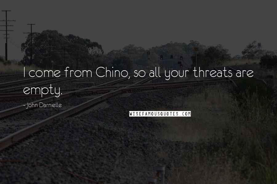 John Darnielle Quotes: I come from Chino, so all your threats are empty.