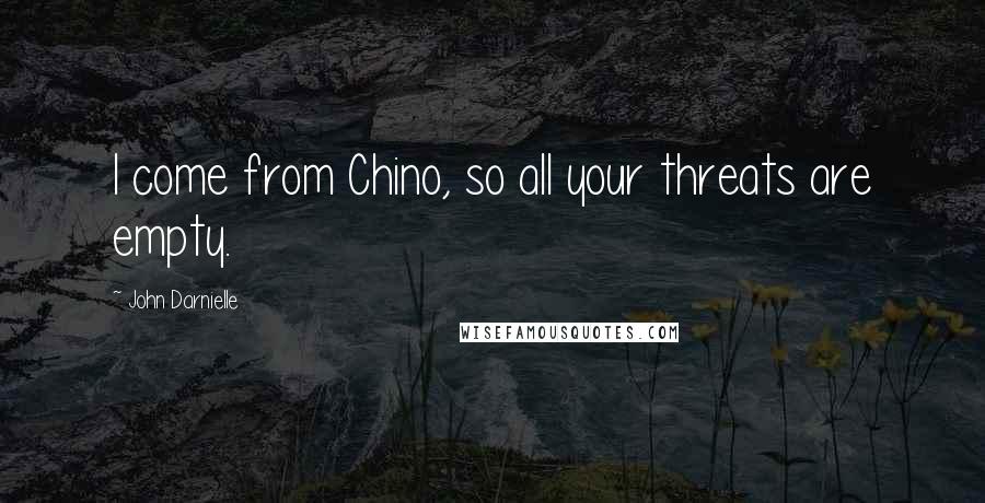 John Darnielle Quotes: I come from Chino, so all your threats are empty.
