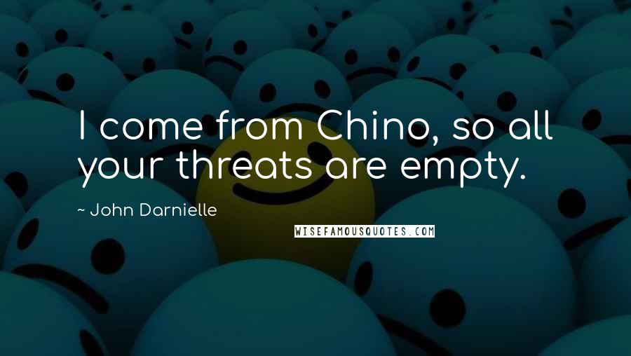 John Darnielle Quotes: I come from Chino, so all your threats are empty.