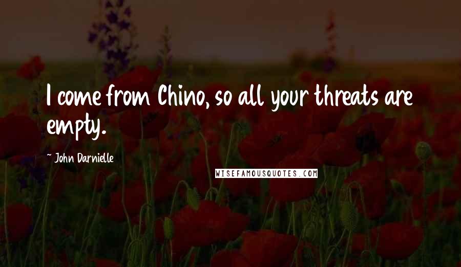 John Darnielle Quotes: I come from Chino, so all your threats are empty.