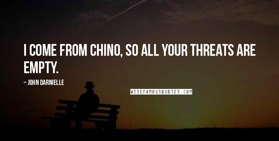 John Darnielle Quotes: I come from Chino, so all your threats are empty.