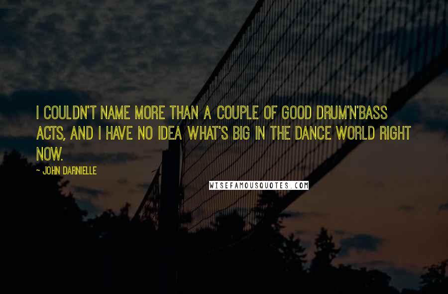 John Darnielle Quotes: I couldn't name more than a couple of good drum'n'bass acts, and I have no idea what's big in the dance world right now.