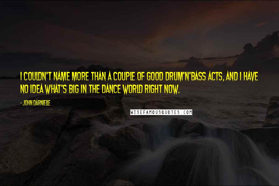 John Darnielle Quotes: I couldn't name more than a couple of good drum'n'bass acts, and I have no idea what's big in the dance world right now.