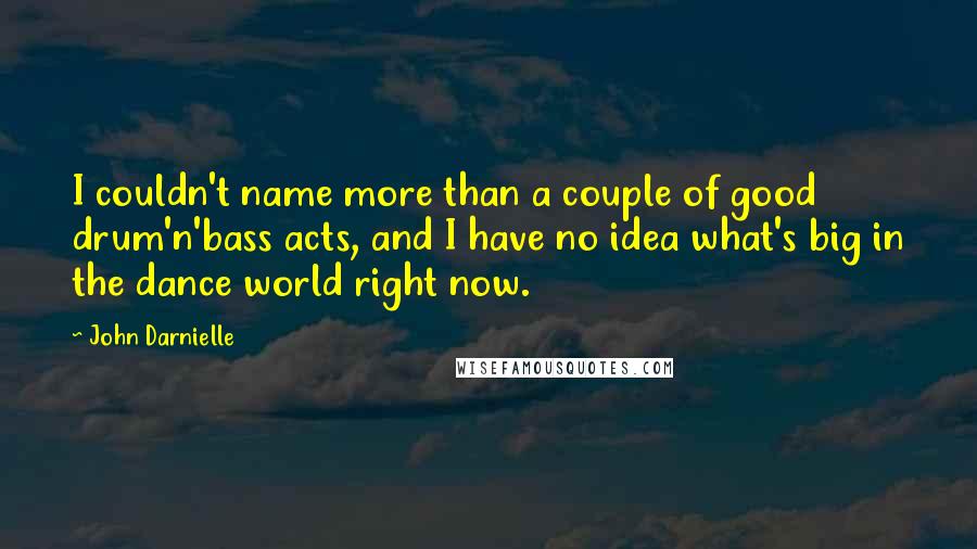 John Darnielle Quotes: I couldn't name more than a couple of good drum'n'bass acts, and I have no idea what's big in the dance world right now.