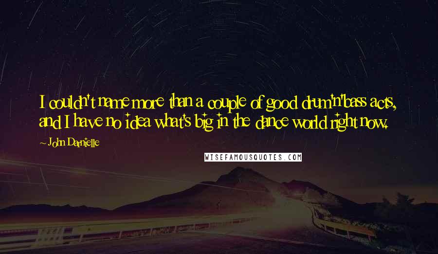 John Darnielle Quotes: I couldn't name more than a couple of good drum'n'bass acts, and I have no idea what's big in the dance world right now.