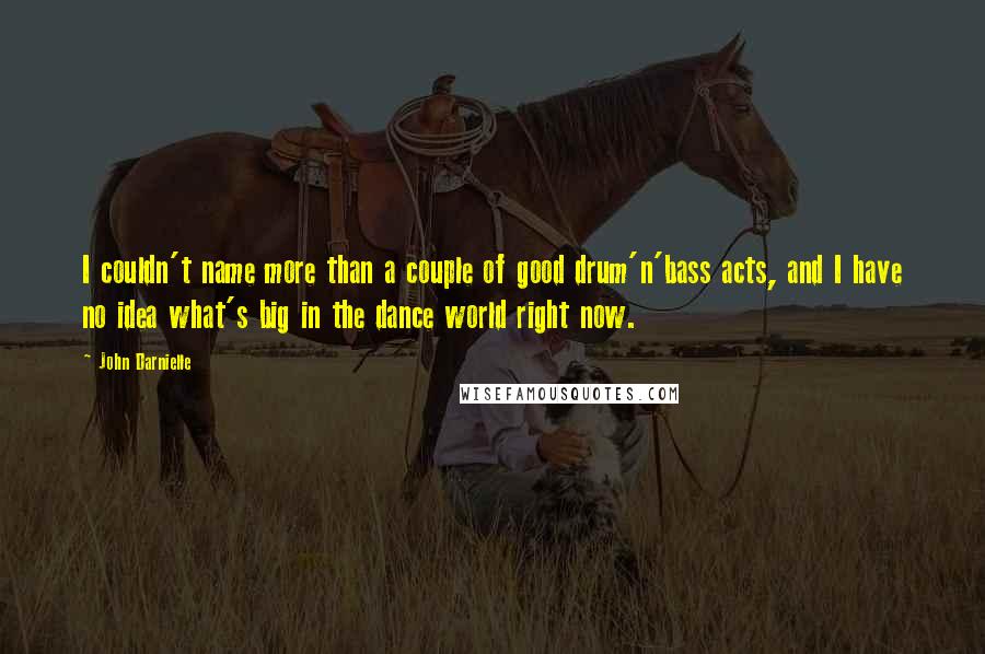 John Darnielle Quotes: I couldn't name more than a couple of good drum'n'bass acts, and I have no idea what's big in the dance world right now.
