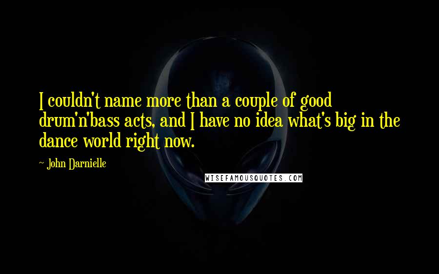 John Darnielle Quotes: I couldn't name more than a couple of good drum'n'bass acts, and I have no idea what's big in the dance world right now.