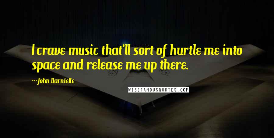 John Darnielle Quotes: I crave music that'll sort of hurtle me into space and release me up there.