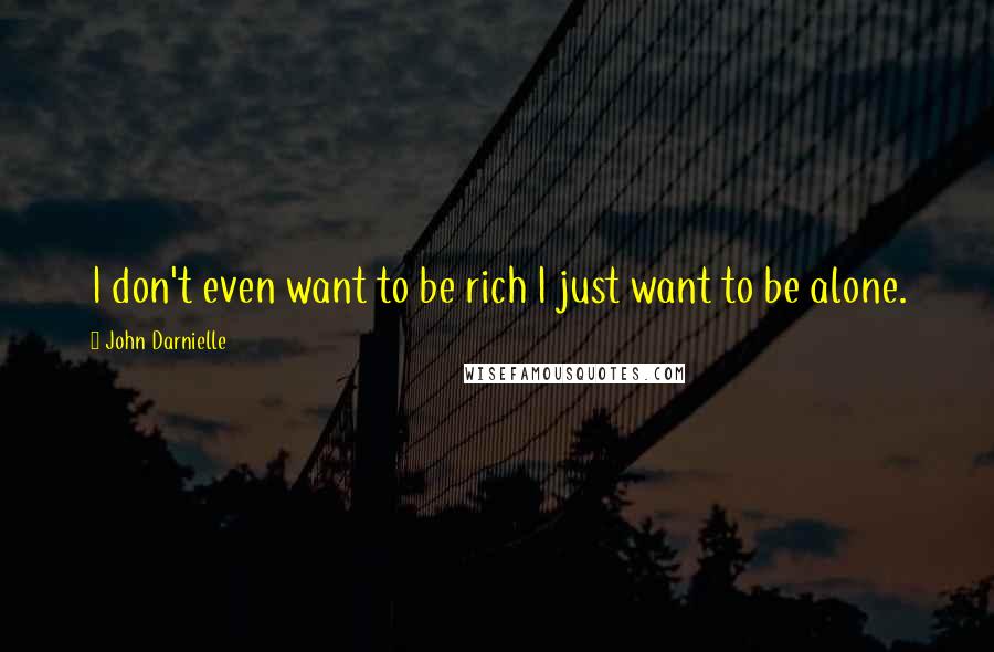 John Darnielle Quotes: I don't even want to be rich I just want to be alone.