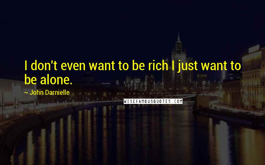 John Darnielle Quotes: I don't even want to be rich I just want to be alone.