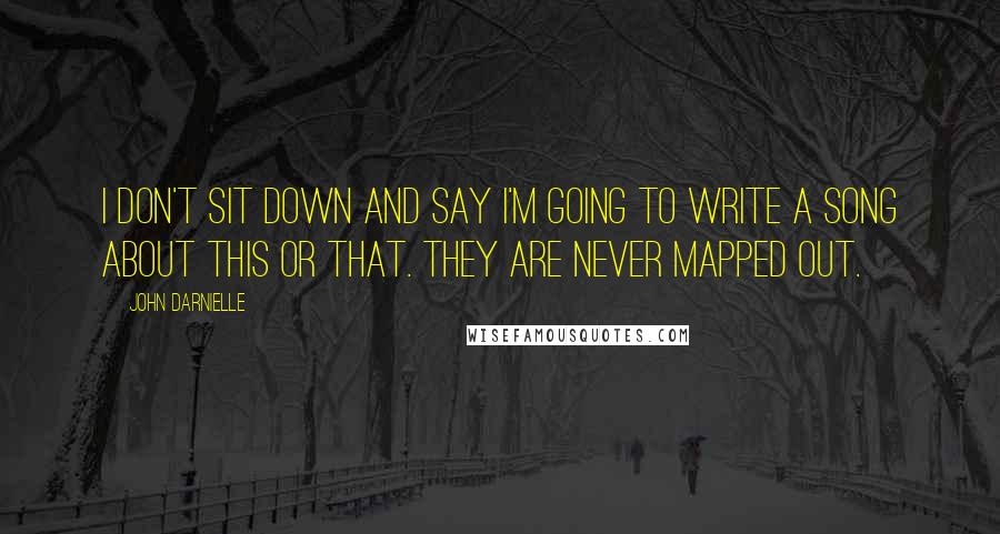 John Darnielle Quotes: I don't sit down and say I'm going to write a song about this or that. They are never mapped out.