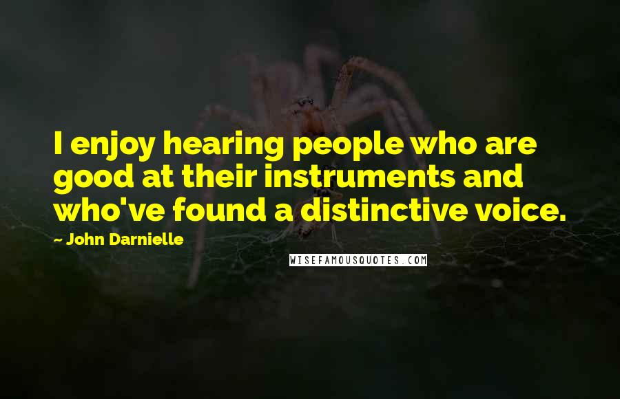 John Darnielle Quotes: I enjoy hearing people who are good at their instruments and who've found a distinctive voice.