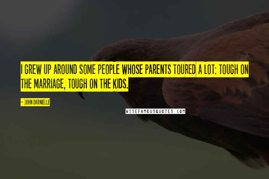 John Darnielle Quotes: I grew up around some people whose parents toured a lot: tough on the marriage, tough on the kids.