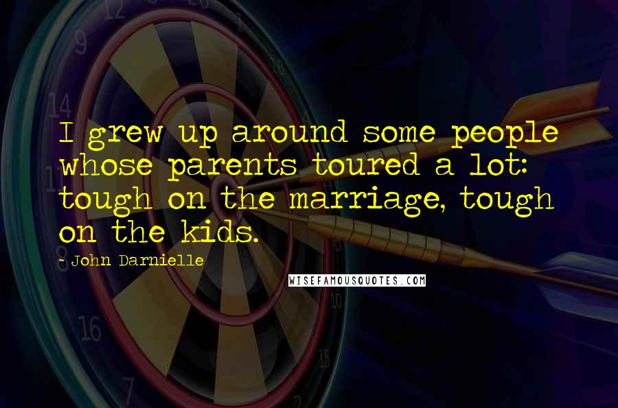 John Darnielle Quotes: I grew up around some people whose parents toured a lot: tough on the marriage, tough on the kids.