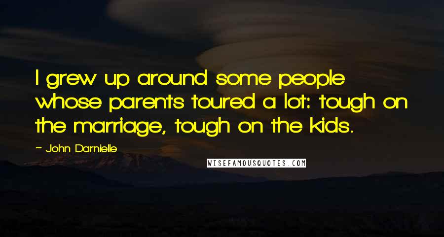 John Darnielle Quotes: I grew up around some people whose parents toured a lot: tough on the marriage, tough on the kids.