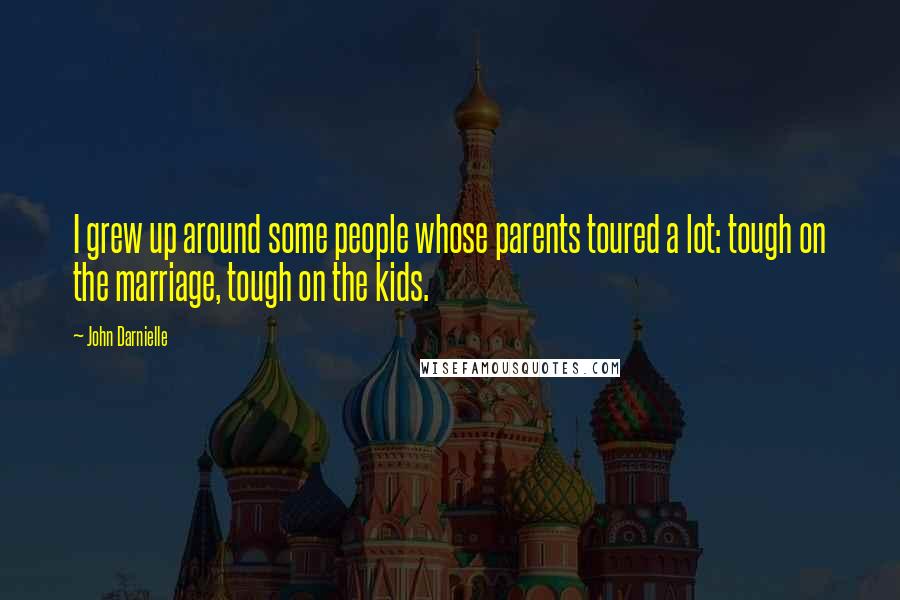 John Darnielle Quotes: I grew up around some people whose parents toured a lot: tough on the marriage, tough on the kids.