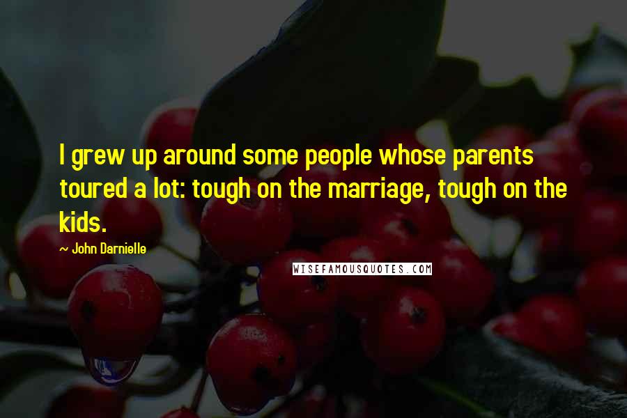 John Darnielle Quotes: I grew up around some people whose parents toured a lot: tough on the marriage, tough on the kids.