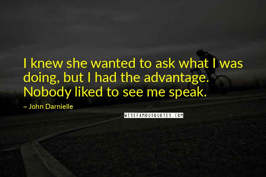 John Darnielle Quotes: I knew she wanted to ask what I was doing, but I had the advantage. Nobody liked to see me speak.