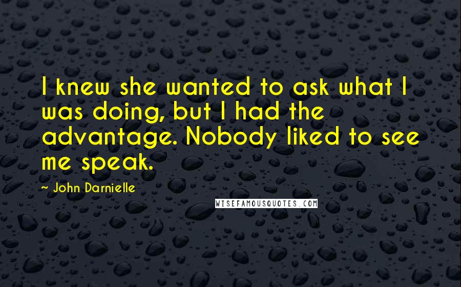 John Darnielle Quotes: I knew she wanted to ask what I was doing, but I had the advantage. Nobody liked to see me speak.