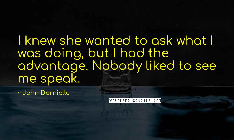 John Darnielle Quotes: I knew she wanted to ask what I was doing, but I had the advantage. Nobody liked to see me speak.