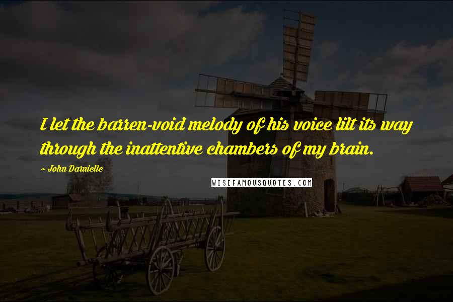 John Darnielle Quotes: I let the barren-void melody of his voice lilt its way through the inattentive chambers of my brain.