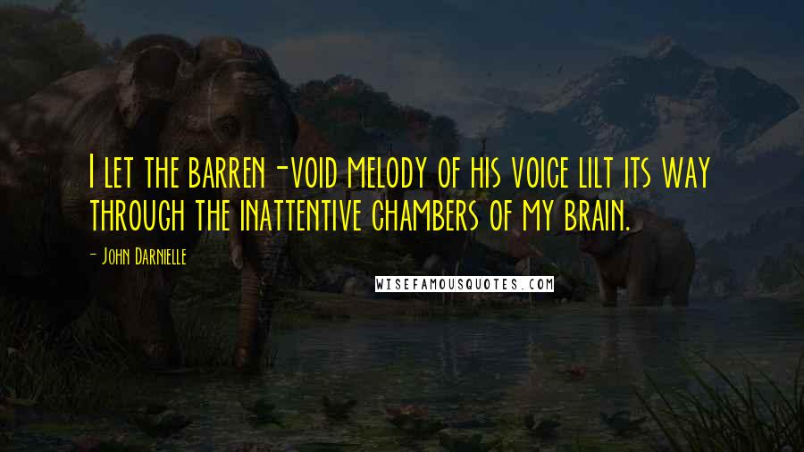 John Darnielle Quotes: I let the barren-void melody of his voice lilt its way through the inattentive chambers of my brain.