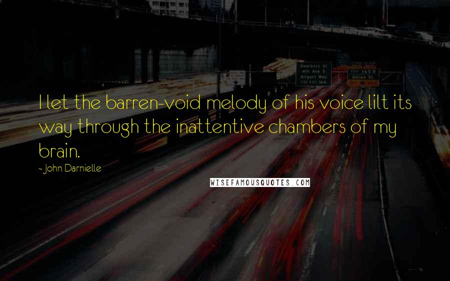 John Darnielle Quotes: I let the barren-void melody of his voice lilt its way through the inattentive chambers of my brain.