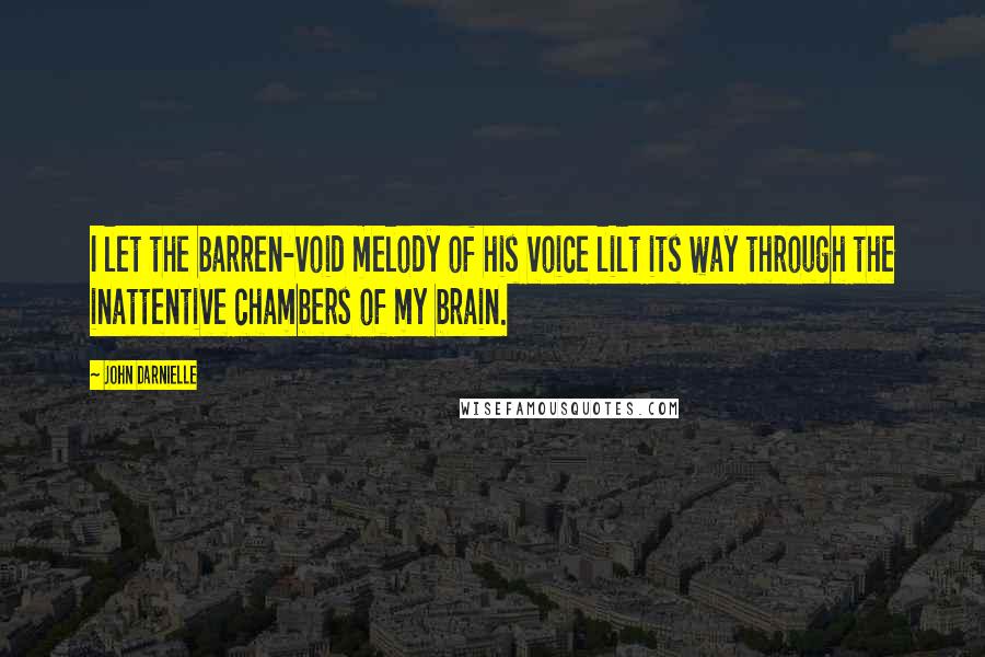 John Darnielle Quotes: I let the barren-void melody of his voice lilt its way through the inattentive chambers of my brain.