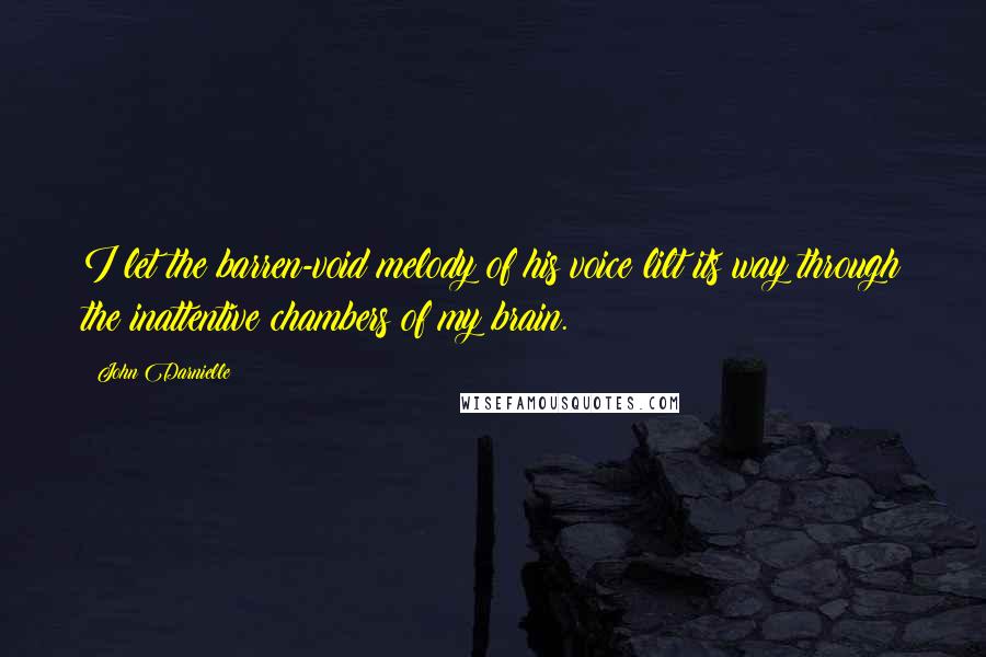 John Darnielle Quotes: I let the barren-void melody of his voice lilt its way through the inattentive chambers of my brain.