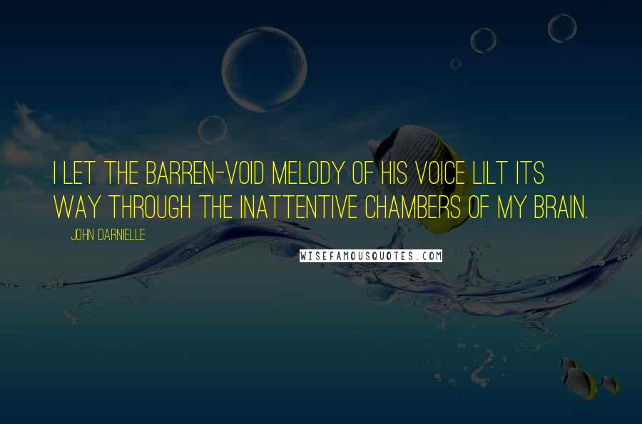 John Darnielle Quotes: I let the barren-void melody of his voice lilt its way through the inattentive chambers of my brain.