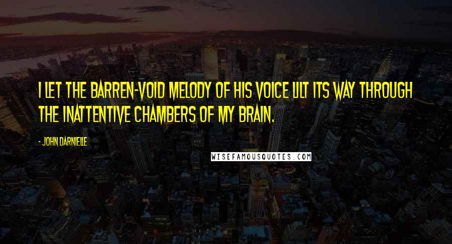 John Darnielle Quotes: I let the barren-void melody of his voice lilt its way through the inattentive chambers of my brain.